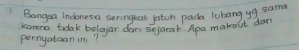 1. Bangsa Indonesia seringkali jatuh pada lubang yg sama karena tidak belajar dari sejarah. Apa maksut dari pernyataan ini?