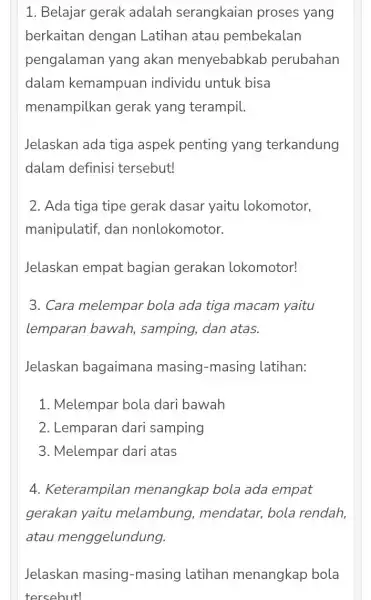 1. Belajar gerak adalah serangkaian proses yang berkaitan dengan Latihan atau pembekalan pengalaman yang akan menyebabkab perubahan dalam kemampuan individu untuk bisa menampilkan gerak