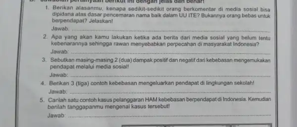 1. Berikan alasanmu kenapa sedikit-sedikit orang berkomentar di media sosial bisa dipidana atas dasar pencemaran nama baik dalam UU ITE?Bukannya orang bebas untuk berpendapat?