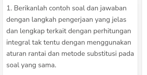 1. Berikanlah contoh soal dan jawaban dengan langkah pengerja an yang jelas dan lengkap terkait dengan perhitungan integral tak tentu dengan menggunakan aturan rantai