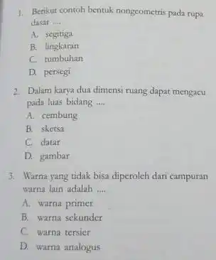 1. Berikut contoh bentuk nongometris pada rupa dasar __ A. segitiga B. lingkaran C. tumbuhan D. persegi 2. Dalam karya dua dimensi ruang dapat