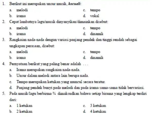 1. Berikut ini merupakan unsur musik, kecuali. a. melodi c. tempo b. irama d. vokal 2. Cepat lambatnya lagu/musik dinyanyikan /dimainkan disebut: a.melodi c.