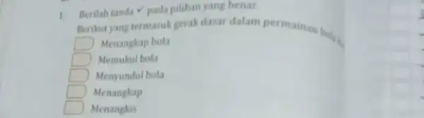 1. Berilah tanda pada pilihan yang benar. Berikut yang termasuk gerak dasar dalam permainan bolu Menangkap bola square Memukul bola square Menyundul bola D