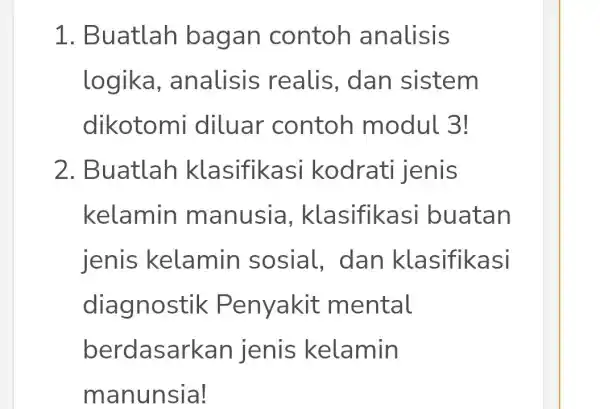 1. Buatlah bagan contoh analisis logika , analisis realis, dan sistem dikotomi diluar contoh modul 3! 2. Buatlah kodrati jenis kelamin manusia si buatan