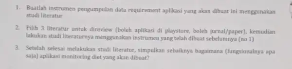 1. Buatlah instrumen pengumpulan data requirement aplikasi yang akan dibuat ini menggunakan studi literatur 2. Pilih 3 literatur untuk direview (boleh aplikasi di playstore,