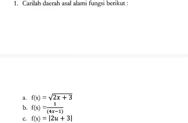 1. Carilah daerah asal alami fungsi berikut : a f(x)=sqrt (2x+3) b f(x)=(1)/((4x-1)) c. f(x)=vert 2u+3vert