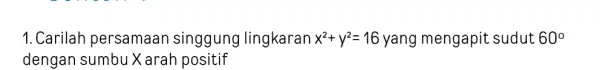 1. Carilah persamaan singgung lingkaran x^2+y^2=16 yang mengapit sudut 60^circ dengan sumbu X arah positif