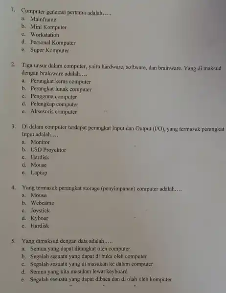 1. Computer generasi pertama adalah __ a. Mainframe b. Mini Komputer c. Workstation d. Personal Komputer e. Super Komputer 2. Tiga unsur dalam computer