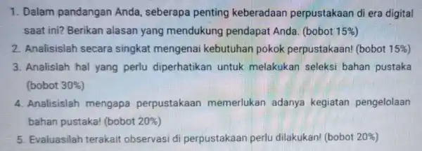 1. Dalam pandangan Anda, seberapa penting keberadaan perpustakaan di era digital saat ini?Berikan alasan yang mendukung pendapat Anda (bobot 15% 2. Analisislah secara singkat