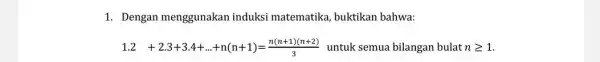 1. Dengan menggunakan induksi matematika , buktikan bahwa: 1.2+2.3+3.4+ldots +n(n+1)=(n(n+1)(n+2))/(3) untuk semua bilangan bulat ngeqslant 1