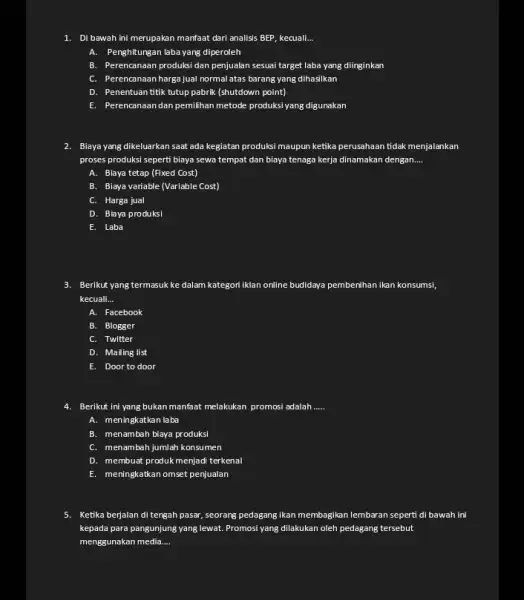 1. Di bawah ini merupakan manfaat dari analisis BEP, kecuali. __ A. Penghitungan labayang diperoleh B. Perencanaan produksi dan penjualan sesuai target laba yang