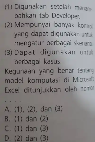 (1) Digunakan setelah menam- bahkan tab Developer. (2) Mer npunyai banyak kontrol yang dapat digunakan untuk mengatur berbagai skenario. (3)Dapat digun akan untuk berbagai