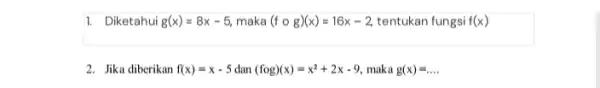 1. Diketahui g(x)=8x-5 maka (fcirc g)(x)=16x-2 tentukan fungsi f(x) 2. Jika diberikan f(x)=x-5 dan (fcirc g)(x)=x^2+2x-9 maka g(x)=ldots .