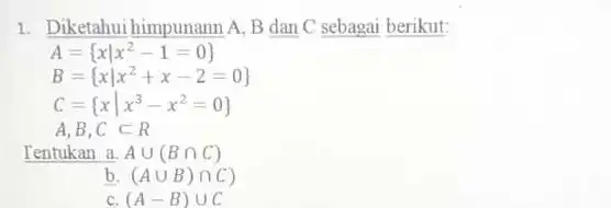 1. Diketahui himpunann A,B dan C sebagai berikut: A= xvert x^2-1=0 B= xvert x^2+x-2=0 C= xvert x^3-x^2=0 A,B,Csubset R Tentukan a. Acup (Bcap C)