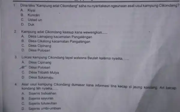 1. Dina téks "Kampung adat Cikondang''saha nu nyaritakeun ngeunaan asal-usul kampung Cikondang? A. Kiyai B. Kuncén C. Ustad un D. Duk 2. Kampung adat