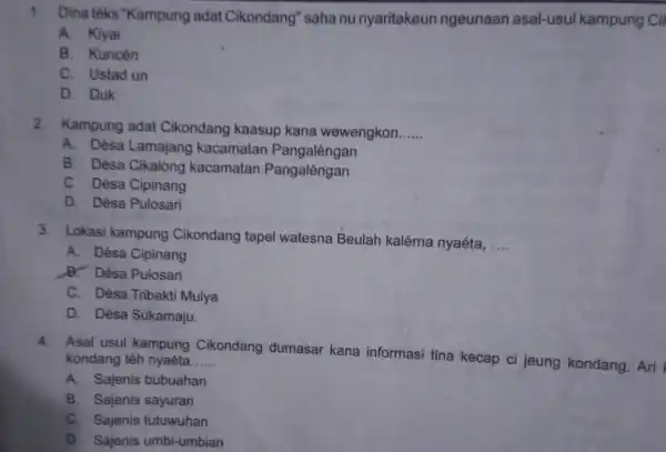 1. Dina téks "Kampung adat Cikondang''saha nu nyaritakeun ngeunaan asal-usul kampung Cil A. Kiyai B. Kuncén C. Ustad un D. Duk 2. Kampung adat