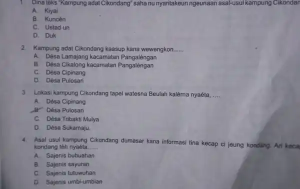 1. Dinatéks "Kampung adat Cikondang" saha nu nyaritakeun ngeunaan asal-usul kampung Cikondan A. Kiyai B. Kuncén C. Ustad un D. Duk 2. Kampung adat