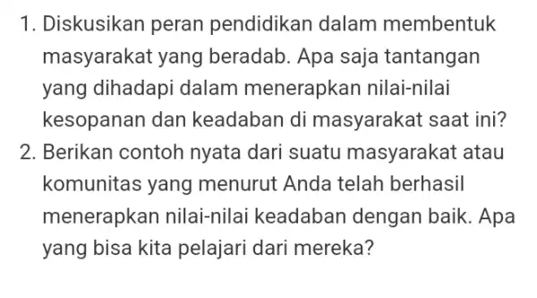 1. Diskusikan peran pendidikan dalam membentuk masyarakat yang beradab. Apa saja tantangan yang dihadapi dalam menerapkan nilai-nilai kesopanan dan keadaban di masyarakat saat ini?