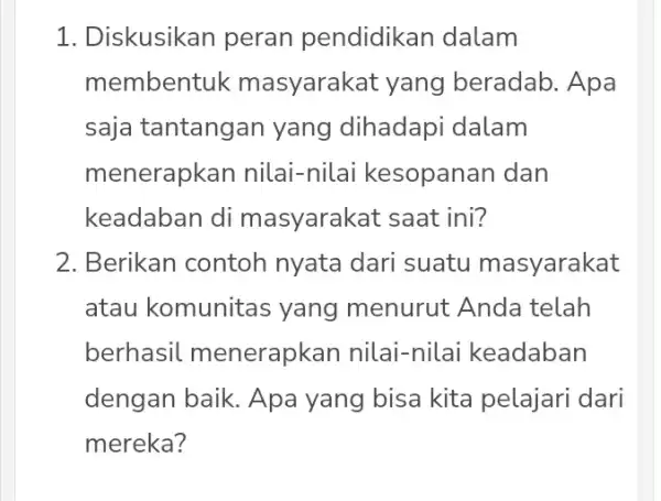 1. Diskusikan peran pendidikan dalam membentuk masyarakat yang beradab. Apa saja tantangan yang dihadapi dalam menerapkan nilai-nilai kesopanan dan keadaban di masyarakat saat ini?