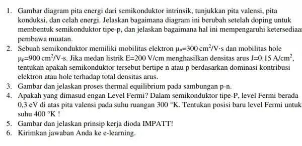 1. Gambar diagram pita energi dari semikonduktor intrinsik, tunjukkan pita valensi, pita konduksi, dan celah energi Jelaskan bagaimana diagram ini berubah setelah doping untuk