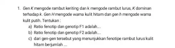 1. Gen K mengode rambut keriting dan k mengode rambut lurus, K dominan terhadapk. Gen Hmengode warna kulit hitam dan gen h mengode warna