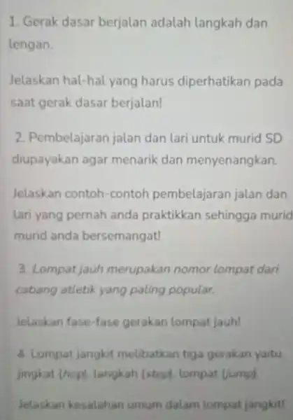 1. Gerak dasar berjalan adalah langkah dan lengan. Jelaskan hal-hal yang harus diperhatikan pada saat gerak dasar berjalan! 2. Pembelajaran jalan dan lari untuk