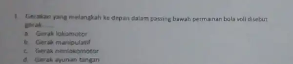 1. Gerakan yang melangkah ke depan dalam passing bawah permainan bola voll disebut gerak __ a. Gerak lokomotor b. Gerak manipulatif c. Gerak nonlokomotor