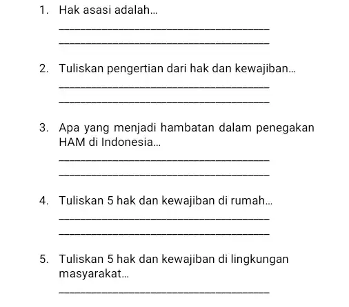 1. Hak asasi adalah __ __ 2. Tuliskan pengertian dari hak dan kewajiban __ __ 3. Apa yang menjadi hambatan dalam penegakan HAM di