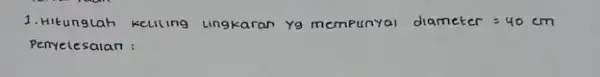 1. Hitunglah keuling ungkaran yo mempunyai diameter=40cm Penyelesaian :