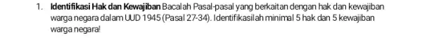 1. Identifikasi Hak dan Kewajiban Bacalah Pasal-pasal yang berkaitan dengan hak dan kewajiban warga negara dalam UUD 1948 (Pasal 27-34). Identifikasilah minimal 5 hak