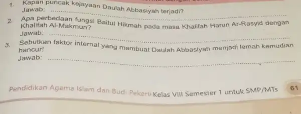 1. Jawab:puncak kejayaan Daulah Abbasiyah terjadi? Jawab: -...... __ Khalifah Al-Makmun? Hikmah pada masa Khalifah Harun Ar-Rasyid dengan Jawab: __ 3. Sebutkan hancur! yang