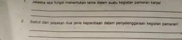 1. Jelaska apa fungsi menentukan tema dalam suatu kegiatan pameran karya! __ 2. Sebut dan jelaskan dua jenis kepanitiaan dalam penyelenggaraan kegiatan pameran! __