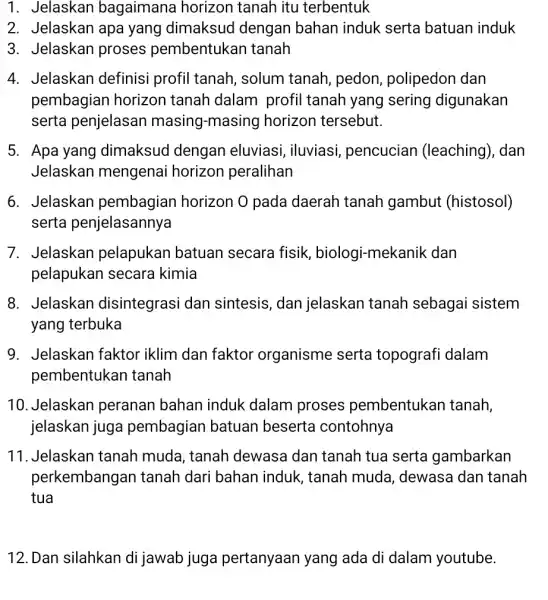 1. Jelaskan bagaimana horizon tanah itu terbentuk 2. Jelaskan apa yang dimaksud dengan bahan induk serta batuan induk 3. Jelaskan proses pembentukan tanah 4.