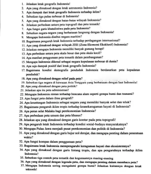 1. Jelaskan letak geografis Indonesia! 2. Apa yang dimaksud dengan letak astronomis Indonesia? 3. Apa dampak dari letak geografis Indonesia terhadap iklim? 4. Sebutkan