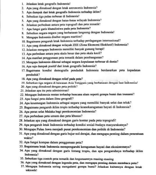 1. Jelaskan letak geografis Indonesia! 2. Apa yang dimaksud dengan letak astronomis Indonesia? 3. Apa dampak dari letak geografis Indonesin terhadap iklim? 4. Sebutkan