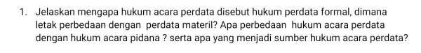 1. Jelaskan mengapa hukum acara perdata disebut hukum perdata formal , dimana letak perbedaan dengan perdata materil? Apa perbedaan hukum acara perdata dengan hukum