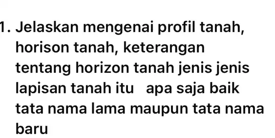 1. Jelaskan mengenai profil tanah, horison tanah , keterangan tentang horizon tanah jenis jenis lapisan tanah itu apa saja baik tata nama lama maupun