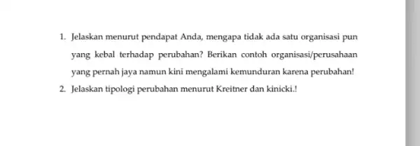 1. Jelaskan menurut pendapat Anda, mengapa tidak ada satu organisasi pun yang kebal terhadap perubahan?Berikan contoh organisasi/perusahaan yang pernah jaya namun kini mengalami kemunduran