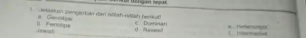 1. Jelaskan pengertian dar istilah-istilah berikut! a. Genotipe c. Dominan b Fenotipe Jawab: d. Resesif Heterozigot __ 7. Intermetion