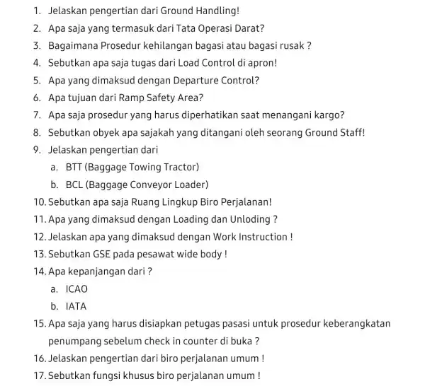 1. Jelaskan pengertian dari Ground Handling! 2. Apa saja yang termasuk dari Tata Operasi Darat? 3. Bagaimana Prosedur kehilangan bagasi atau bagasi rusak? 4.