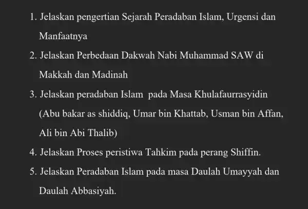 1. Jelaskan pengertian Sejarah Peradaban Islam, Urgensi dan Manfaatnya 2. Jelaskan Perbedaan D akwah Nabi Muhammad SAW di Makkah dan Madinah 3. Jelaskan peradaban