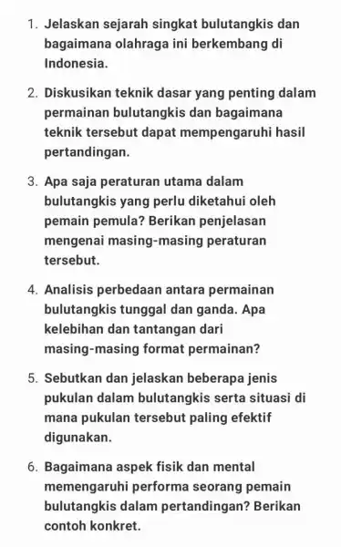 1. Jelaskan sejarah singkat bulutangkis dan bagaimana olahraga ini berkembang di Indonesia. 2. Diskusikan teknik dasar yang penting dalam permainan bulutangkis dan bagaimana teknik