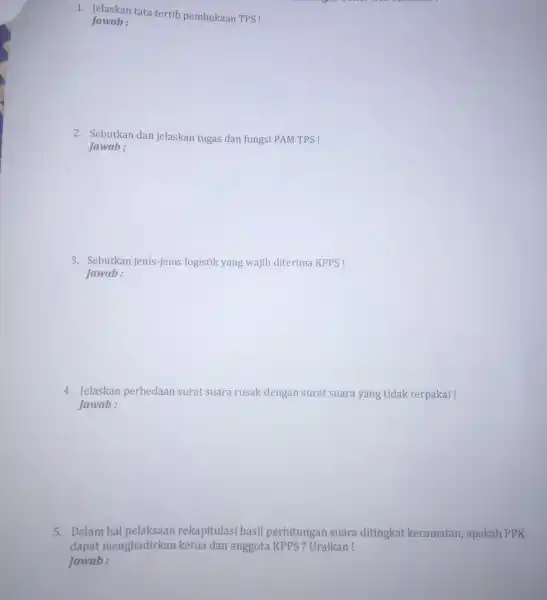 1. Jelaskan tata tertib pembukaan TPS! Jawab: 2. Sebutkan dan jelaskan tugas dan fungsi PAM TPS! Jawab: 3. Sebutkan jenis-jenis logistik yang wajib diterima