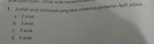 1. Jumlah anak terbanyak yang akan menerima pemberian Ayah adalah __ a. 2 anak b. 3 anak c. 4 anak d. 6 anak