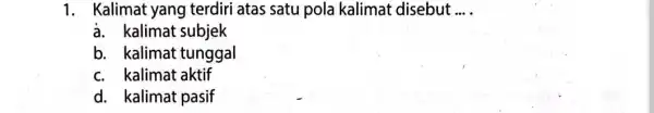 1. Kalimat yang terdiri atas satu pola kalimat disebut __ a. kalimat subjek b. kalimat tunggal c. kalimat aktif d. kalimat pasif