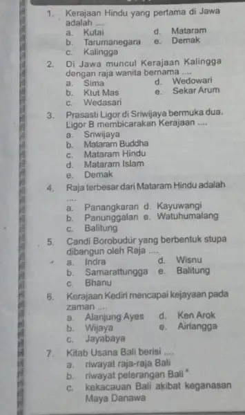 1. Kerajaan Hindu yang pertama di Jawa adalah __ a. Kutai d. Mataram b. Tarumanegara e. Demak c. Kalingga 2. Di Jawa muncul Kerajaan