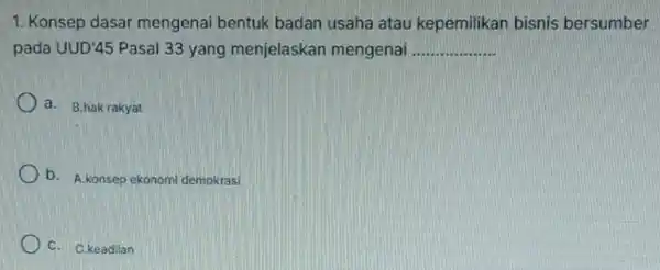 1. Konsep dasar mengenai bentuk badan usaha atau kepemilikan bisnis bersumber pada UUD'45 Pasal 33 yang menjelaskan mengenai __ a. B.hak rakyat b. A.konsep