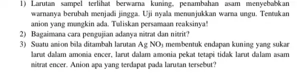 1) Larutan sampel terlihat berwarna kuning , penambahan asam menyebabkan warnanya berubah menjadi jingga. Uji nyala menunjukkan warna ungu . Tentukan anion yang mungkin