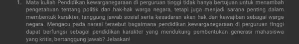 1. Mata kuliah Pendidikan kewarganega aan di perguruan tinggi tidak hanya bertujuan untuk menambah pengetahuan tentang politik dan hak-hak warga negara, tetapi juga menjadi