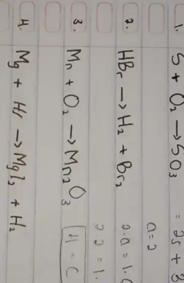 1. mathrm(S)+mathrm(O)_(2) arrow mathrm(SO)_(3)=2 mathrm(~S)+3 [ a=2 ] 2. mathrm(HBr) arrow mathrm(H)_(2)+mathrm(Br)_(2) 2 cdot a=1 . 3. mathrm(Mn)+mathrm(O)_(2) arrow mathrm(Mn)_(2) mathrm(O)_(3) 2.2=1 . 4.